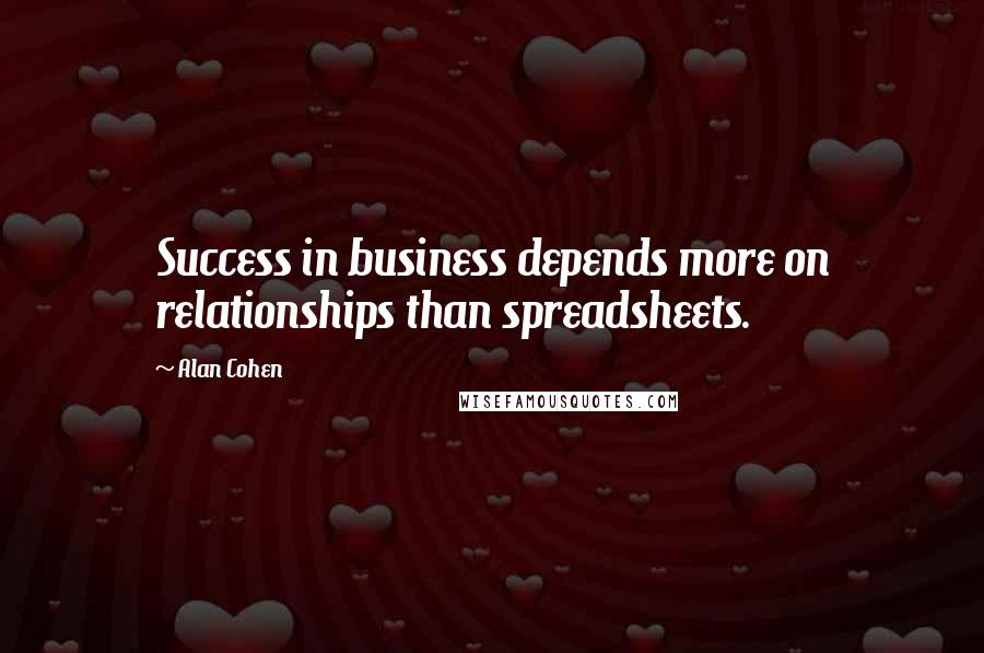 Alan Cohen quotes: Success in business depends more on relationships than spreadsheets.