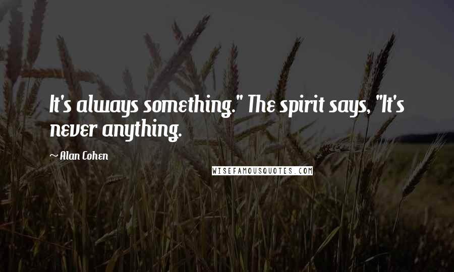 Alan Cohen quotes: It's always something." The spirit says, "It's never anything.