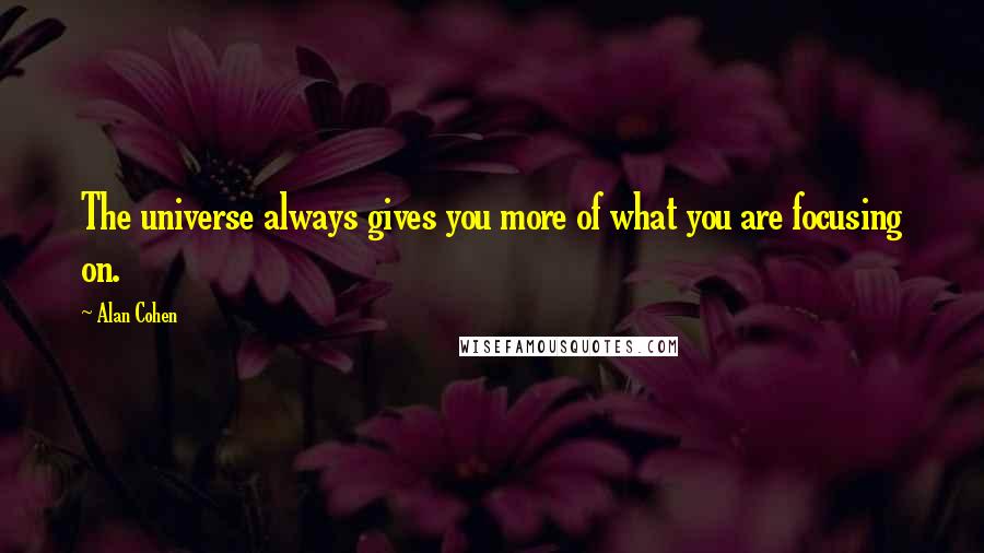 Alan Cohen quotes: The universe always gives you more of what you are focusing on.