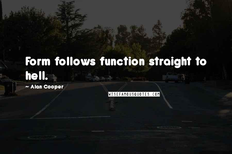Alan Cooper quotes: Form follows function straight to hell.