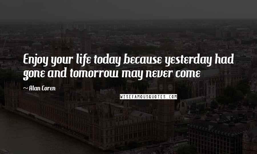 Alan Coren quotes: Enjoy your life today because yesterday had gone and tomorrow may never come