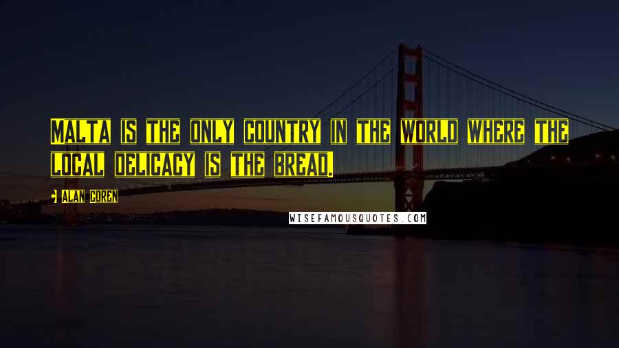 Alan Coren quotes: Malta is the only country in the world where the local delicacy is the bread.