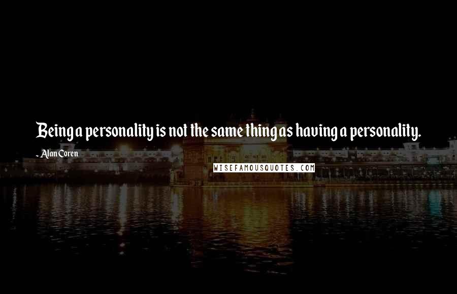 Alan Coren quotes: Being a personality is not the same thing as having a personality.