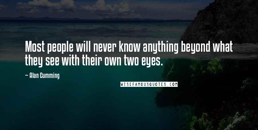Alan Cumming quotes: Most people will never know anything beyond what they see with their own two eyes.