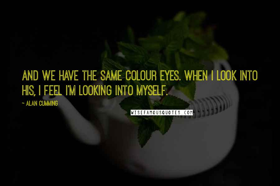 Alan Cumming quotes: And we have the same colour eyes. When I look into his, I feel I'm looking into myself.