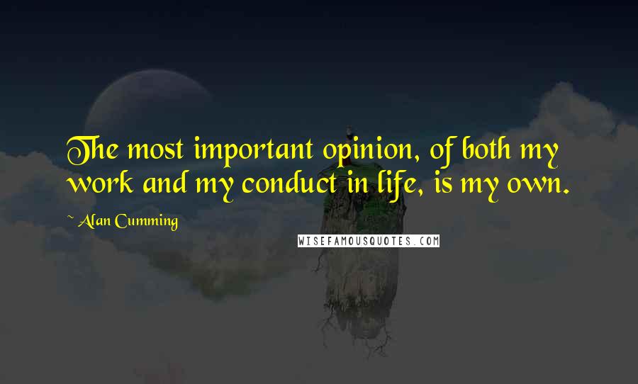 Alan Cumming quotes: The most important opinion, of both my work and my conduct in life, is my own.