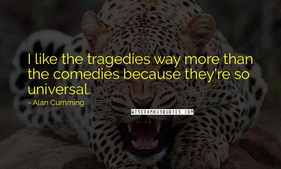 Alan Cumming quotes: I like the tragedies way more than the comedies because they're so universal.