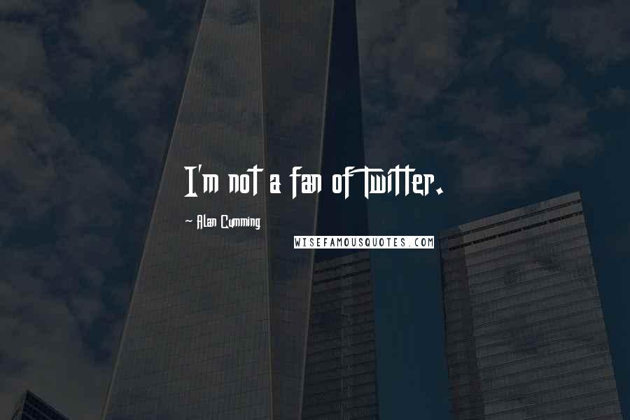 Alan Cumming quotes: I'm not a fan of Twitter.