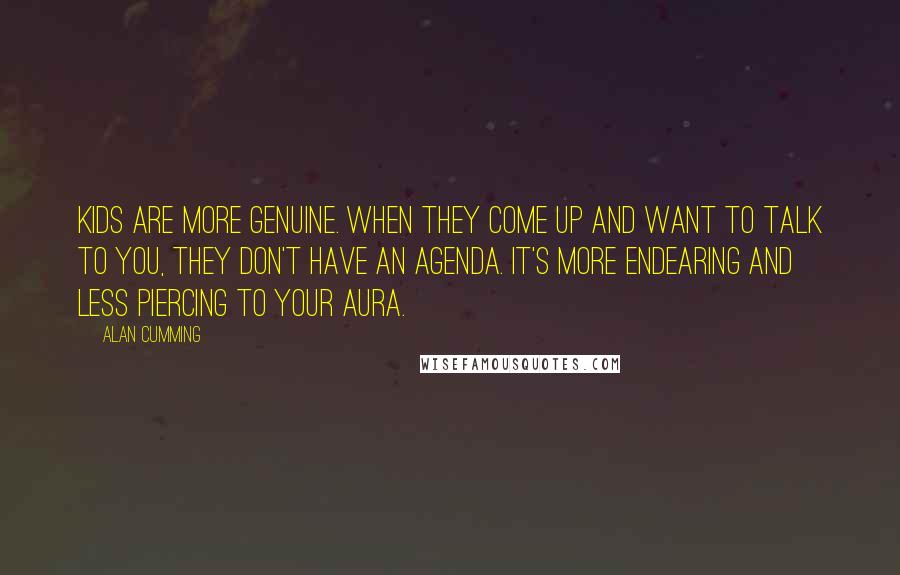 Alan Cumming quotes: Kids are more genuine. When they come up and want to talk to you, they don't have an agenda. It's more endearing and less piercing to your aura. Alan Cumming quotes: Kids are more genuine. When they come up and want to talk to you, they don't have an agenda. It's more endearing and less piercing to your aura.
