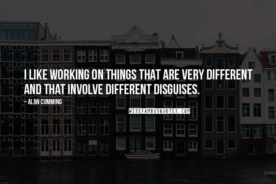 Alan Cumming quotes: I like working on things that are very different and that involve different disguises.