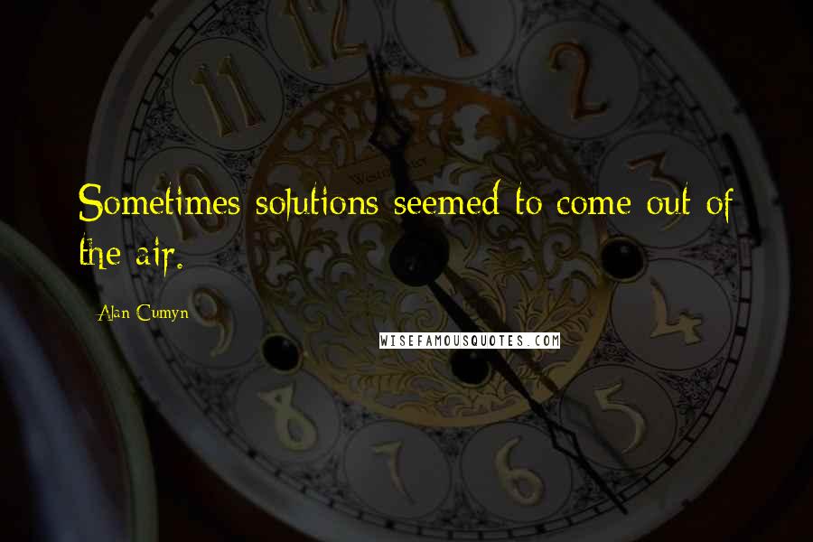 Alan Cumyn quotes: Sometimes solutions seemed to come out of the air.