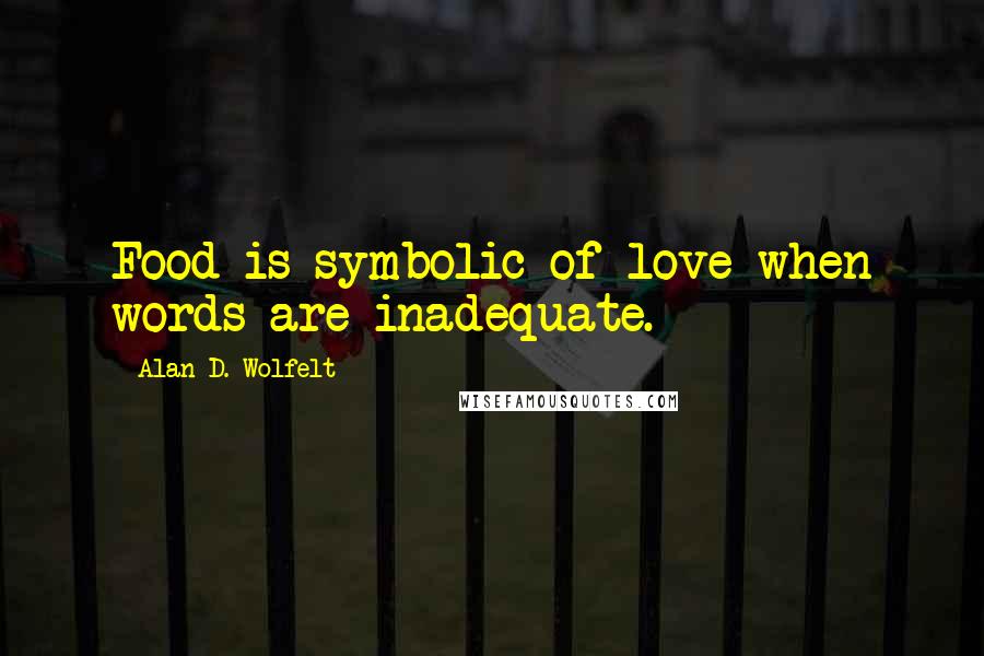 Alan D. Wolfelt quotes: Food is symbolic of love when words are inadequate.