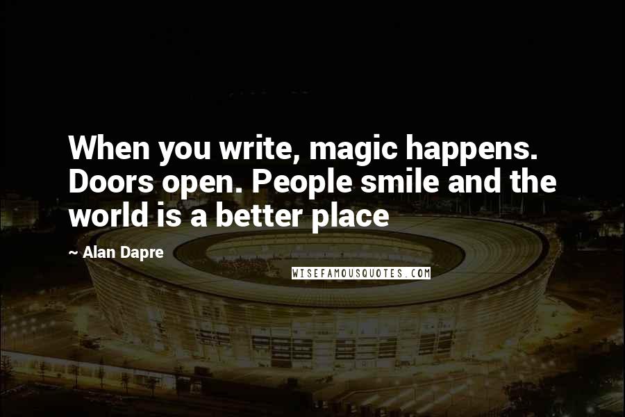 Alan Dapre quotes: When you write, magic happens. Doors open. People smile and the world is a better place
