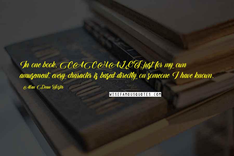 Alan Dean Foster quotes: In one book, CACHALOT, just for my own amusement, every character is based directly on someone I have known.