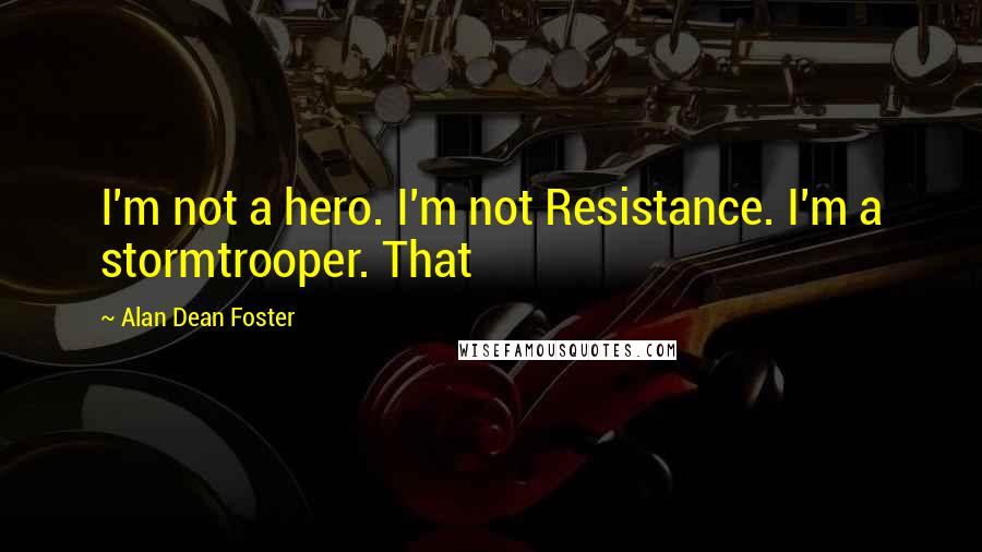 Alan Dean Foster quotes: I'm not a hero. I'm not Resistance. I'm a stormtrooper. That