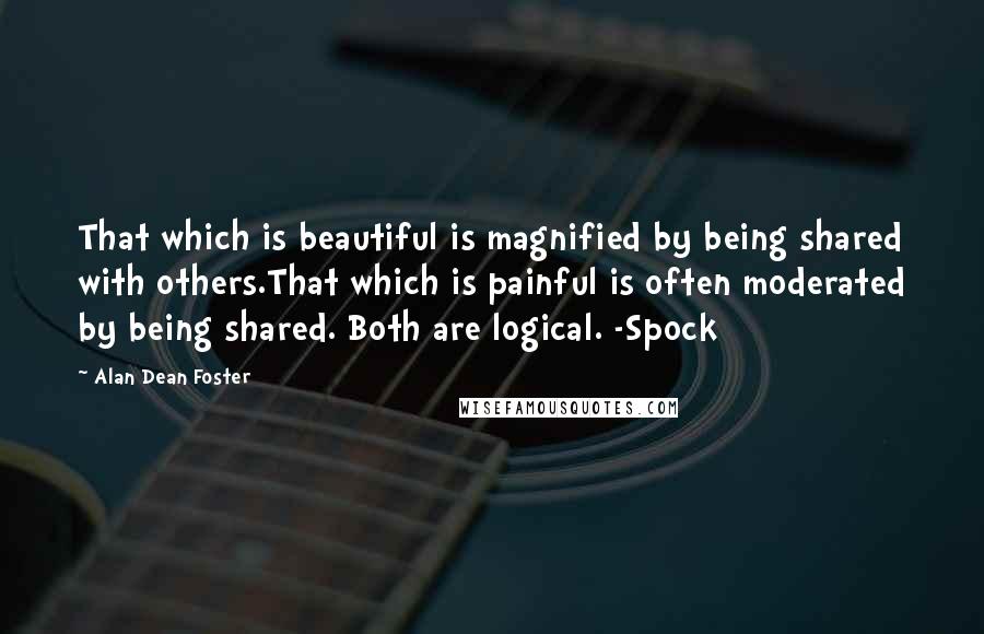 Alan Dean Foster quotes: That which is beautiful is magnified by being shared with others.That which is painful is often moderated by being shared. Both are logical. -Spock