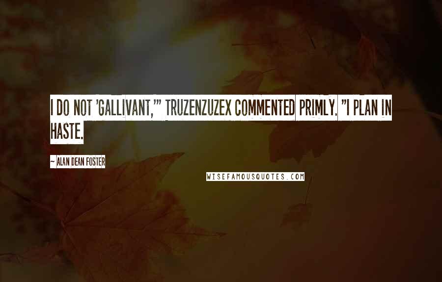 Alan Dean Foster quotes: I do not 'gallivant,'" Truzenzuzex commented primly. "I plan in haste.