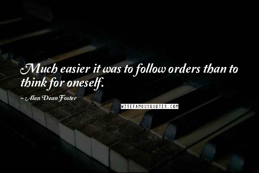 Alan Dean Foster quotes: Much easier it was to follow orders than to think for oneself.