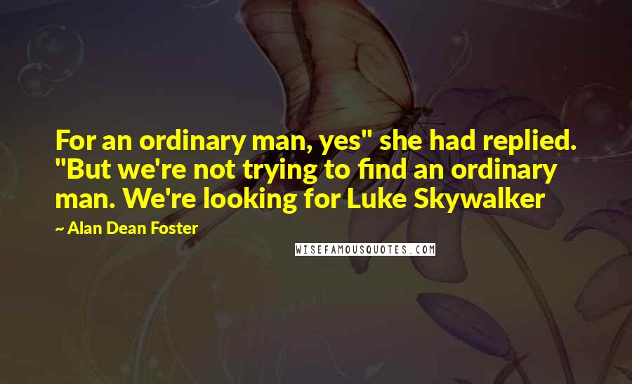Alan Dean Foster quotes: For an ordinary man, yes" she had replied. "But we're not trying to find an ordinary man. We're looking for Luke Skywalker