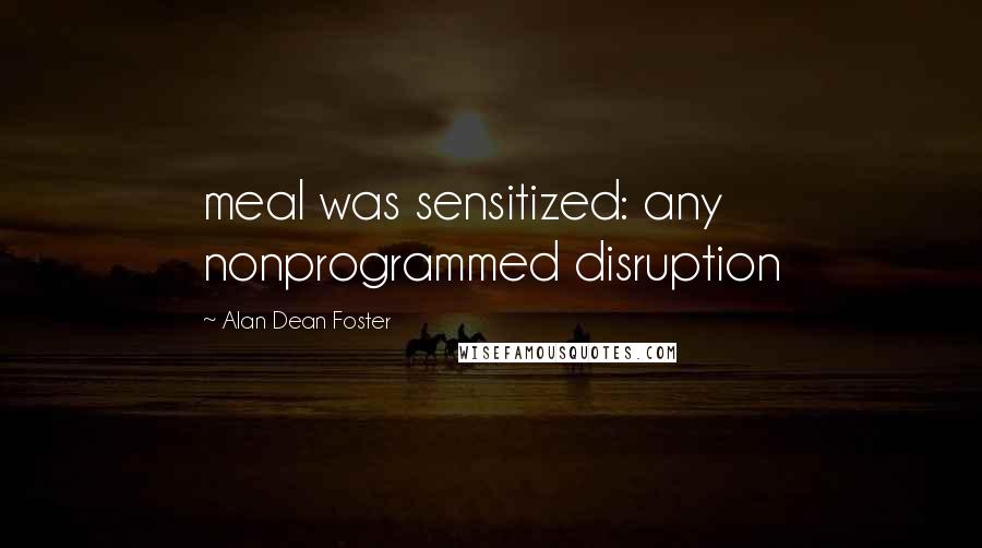 Alan Dean Foster quotes: meal was sensitized: any nonprogrammed disruption