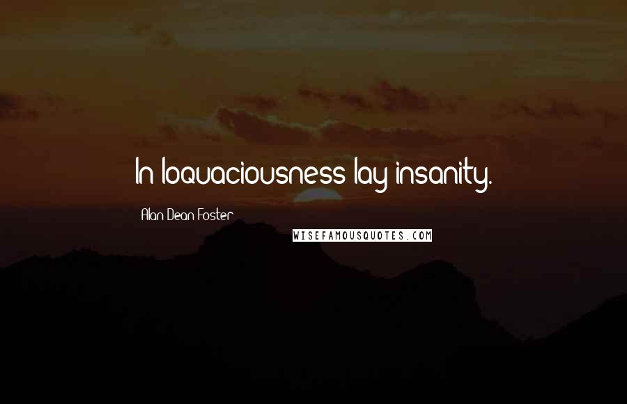 Alan Dean Foster quotes: In loquaciousness lay insanity.