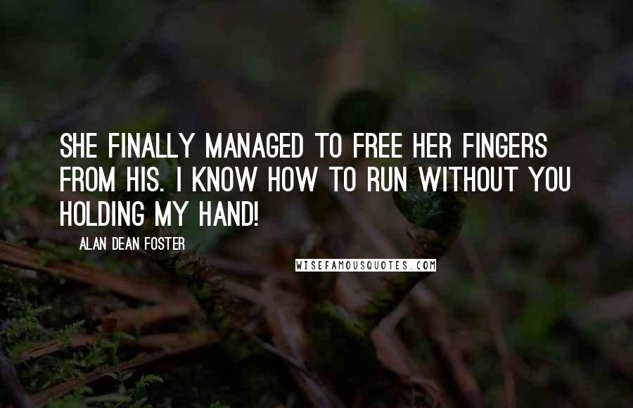 Alan Dean Foster quotes: She finally managed to free her fingers from his. I know how to run without you holding my hand!