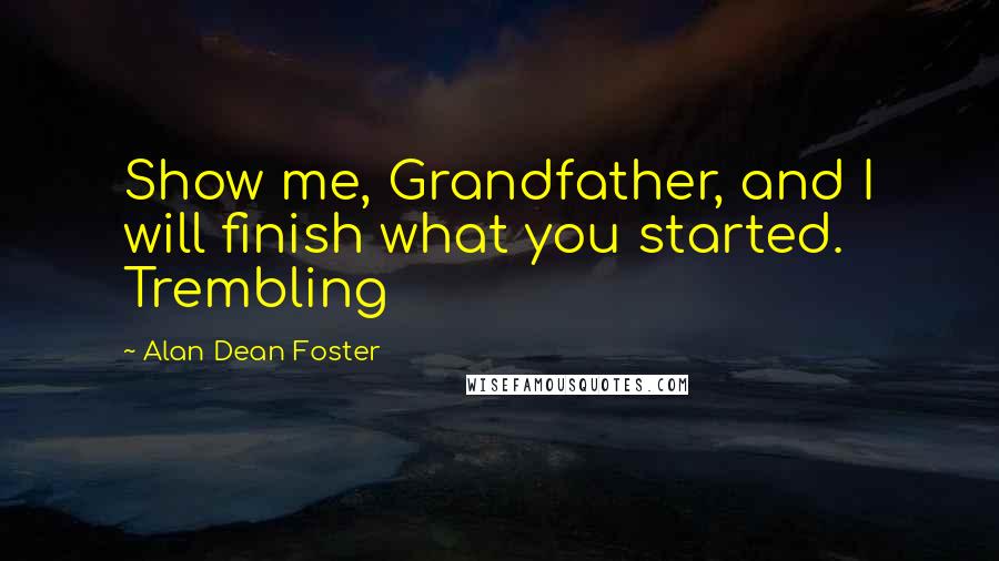 Alan Dean Foster quotes: Show me, Grandfather, and I will finish what you started. Trembling