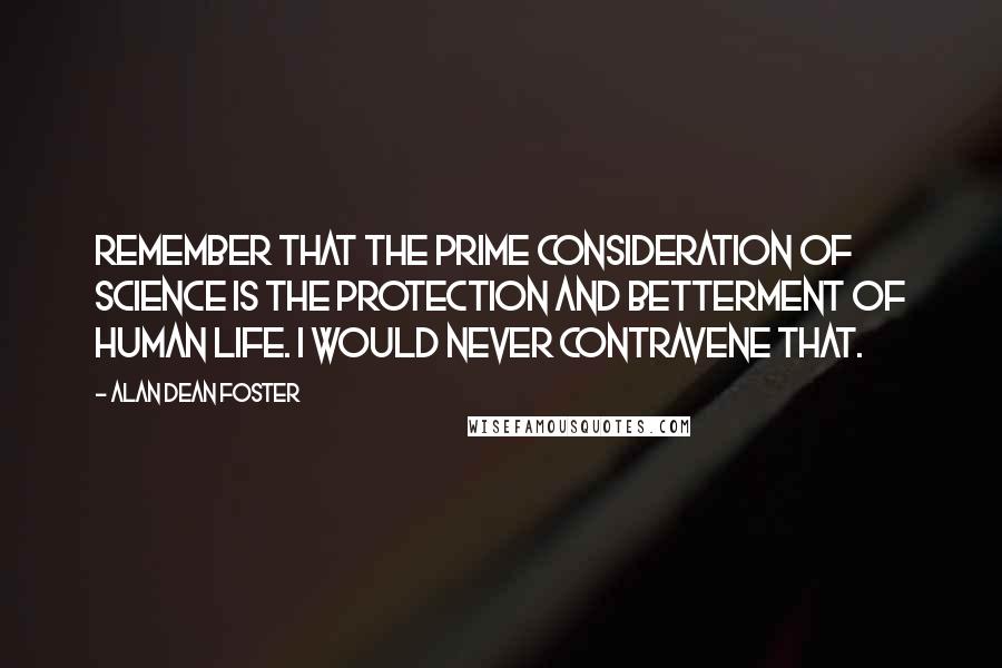 Alan Dean Foster quotes: Remember that the prime consideration of science is the protection and betterment of human life. I would never contravene that.