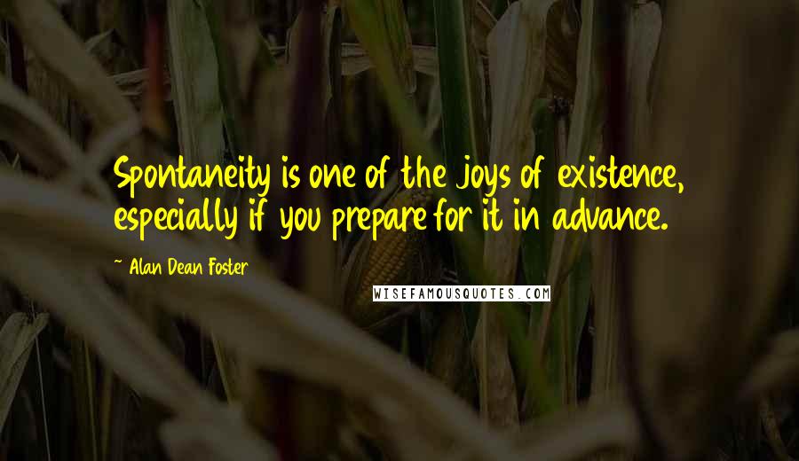 Alan Dean Foster quotes: Spontaneity is one of the joys of existence, especially if you prepare for it in advance.