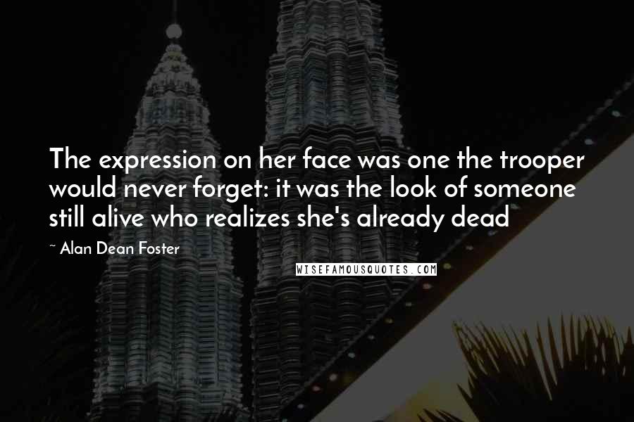 Alan Dean Foster quotes: The expression on her face was one the trooper would never forget: it was the look of someone still alive who realizes she's already dead