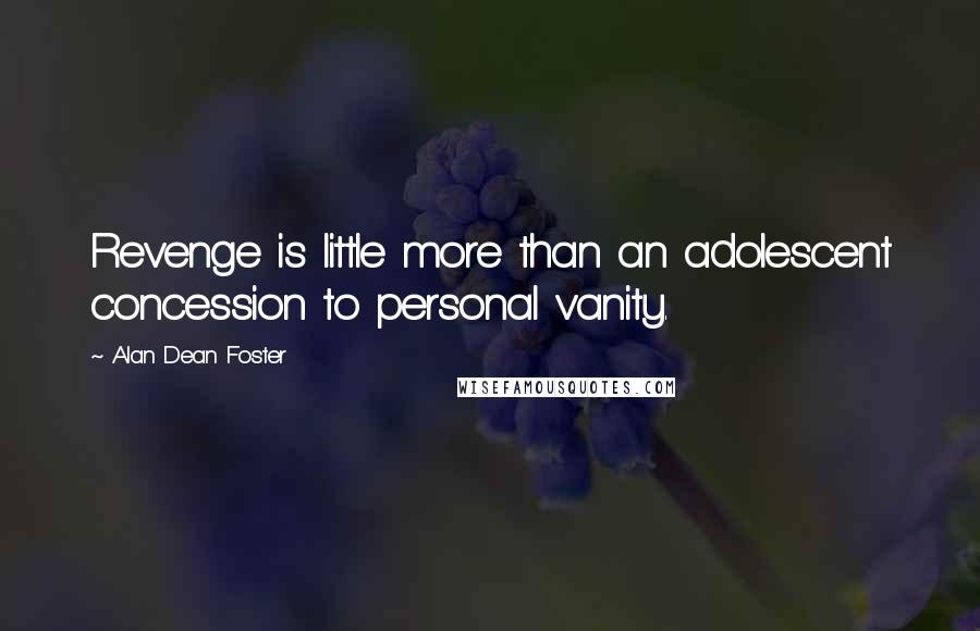 Alan Dean Foster quotes: Revenge is little more than an adolescent concession to personal vanity.