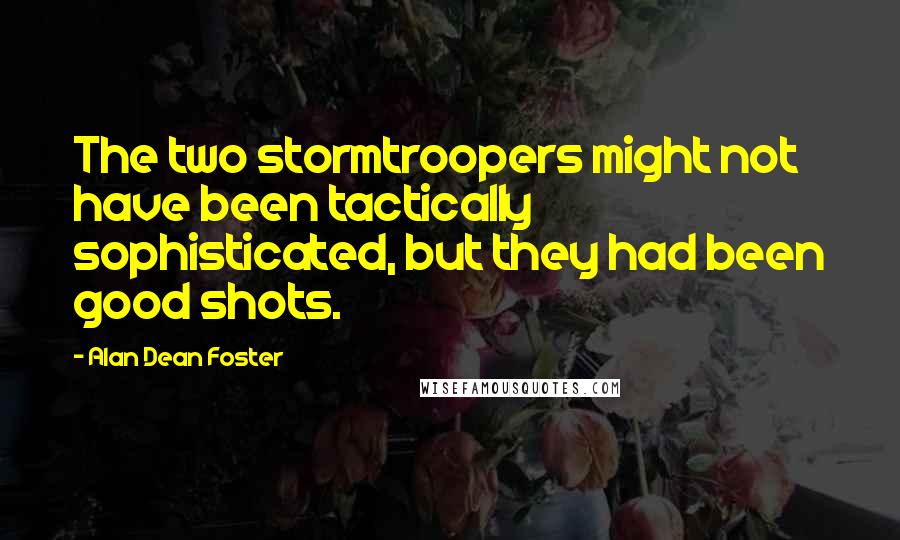 Alan Dean Foster quotes: The two stormtroopers might not have been tactically sophisticated, but they had been good shots.