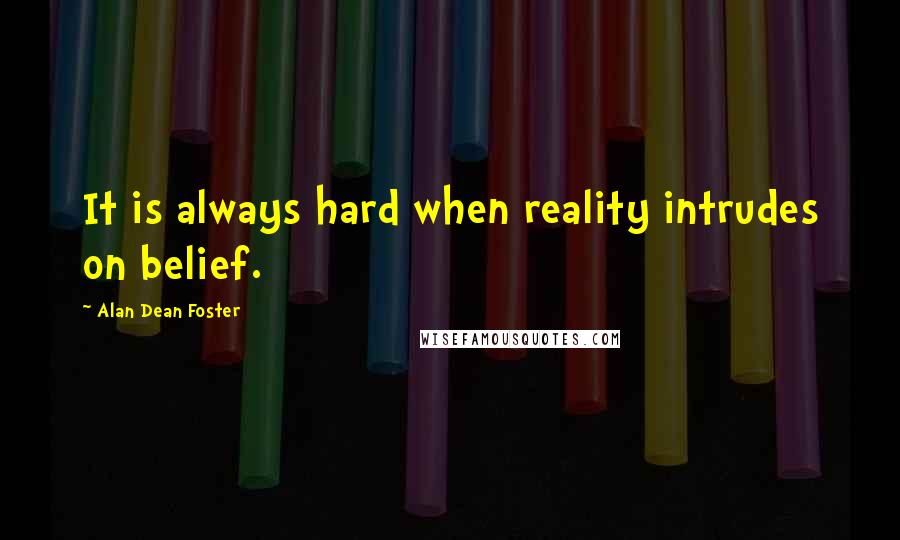 Alan Dean Foster quotes: It is always hard when reality intrudes on belief.