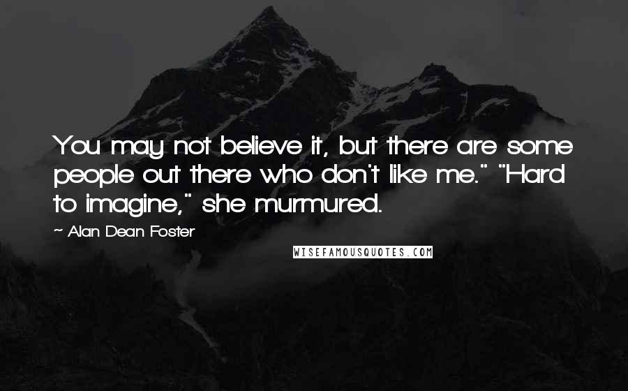 Alan Dean Foster quotes: You may not believe it, but there are some people out there who don't like me." "Hard to imagine," she murmured.