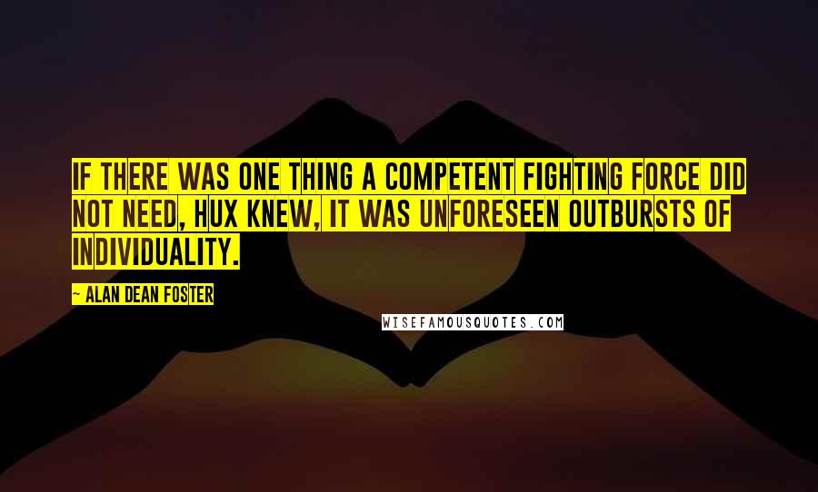 Alan Dean Foster quotes: If there was one thing a competent fighting force did not need, Hux knew, it was unforeseen outbursts of individuality.