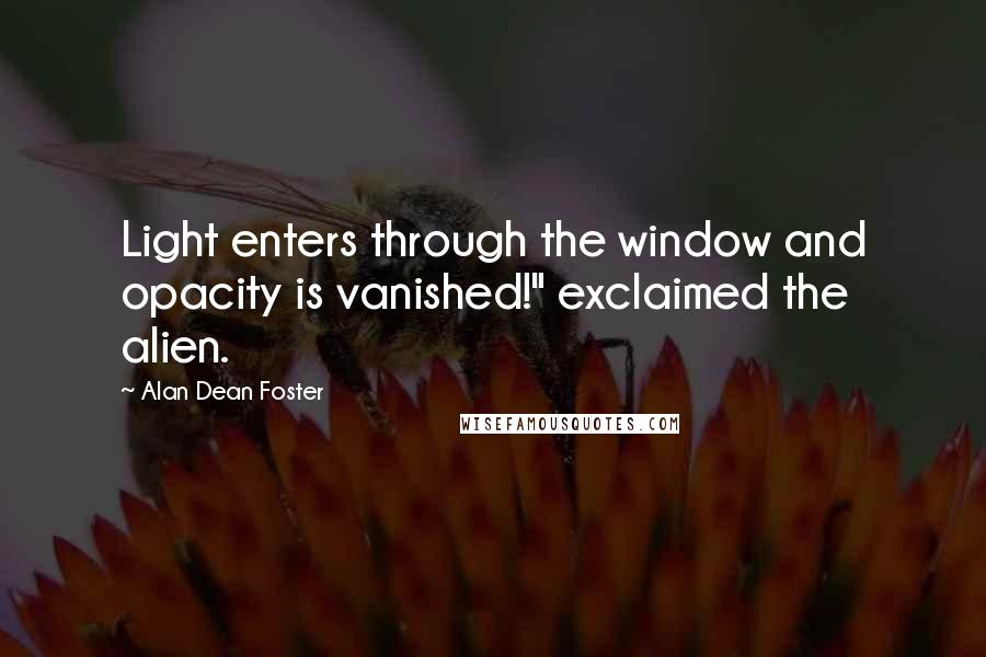 Alan Dean Foster quotes: Light enters through the window and opacity is vanished!" exclaimed the alien.