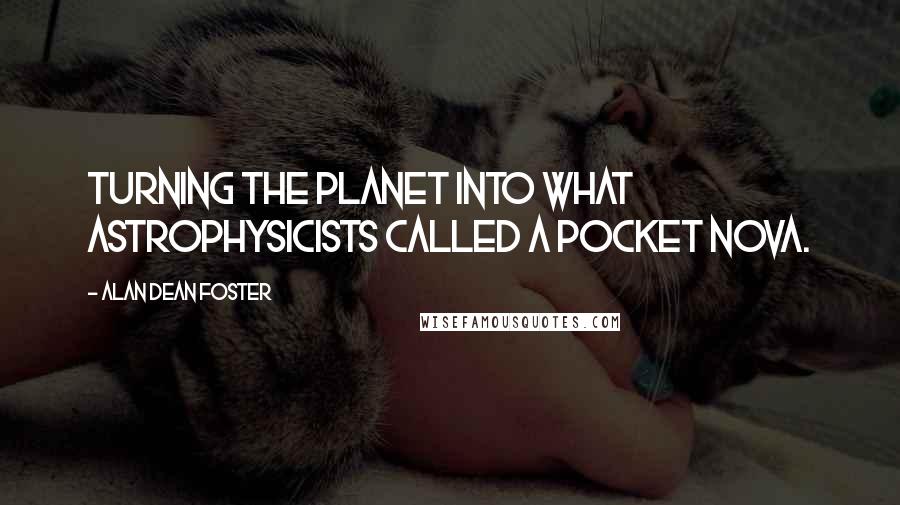 Alan Dean Foster quotes: Turning the planet into what astrophysicists called a pocket nova.