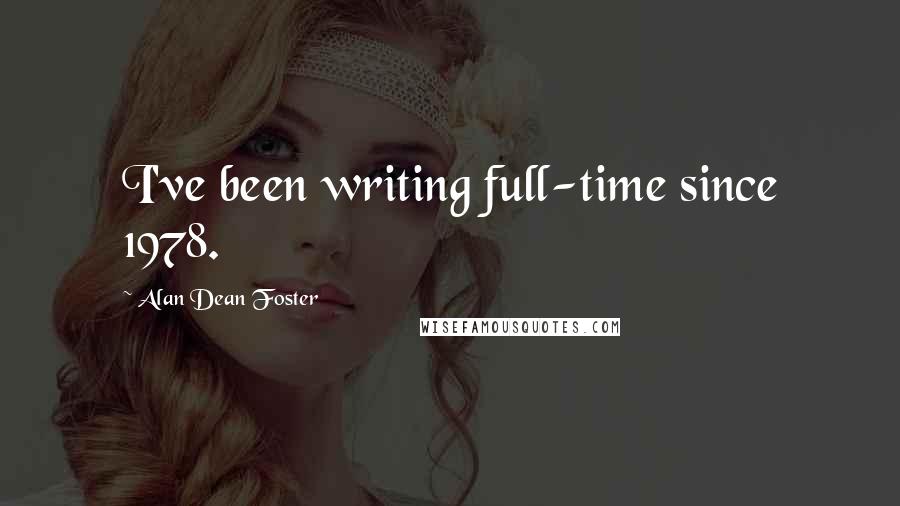 Alan Dean Foster quotes: I've been writing full-time since 1978.