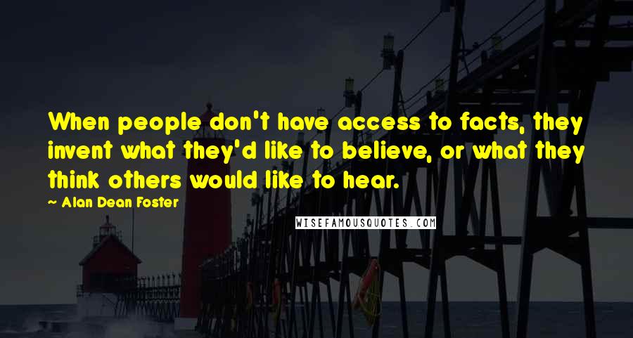 Alan Dean Foster quotes: When people don't have access to facts, they invent what they'd like to believe, or what they think others would like to hear.