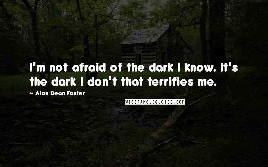 Alan Dean Foster quotes: I'm not afraid of the dark I know. It's the dark I don't that terrifies me.