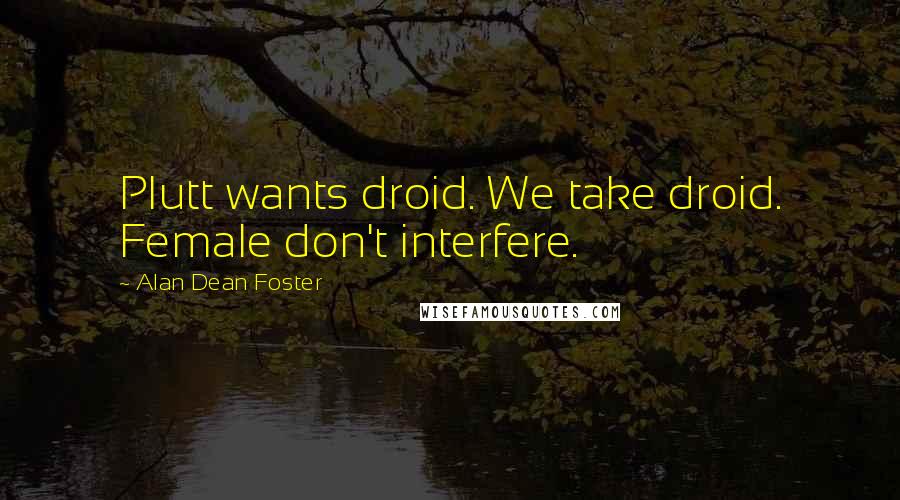 Alan Dean Foster quotes: Plutt wants droid. We take droid. Female don't interfere.