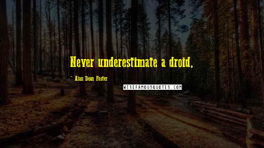 Alan Dean Foster quotes: Never underestimate a droid,