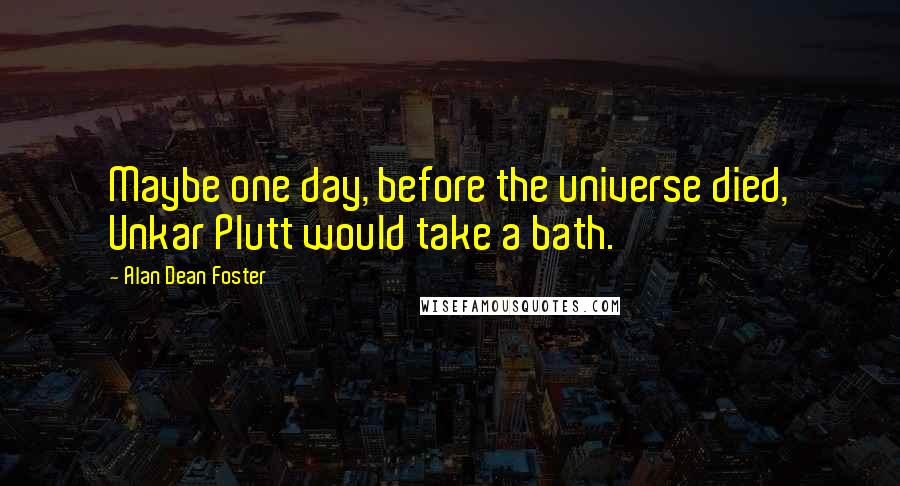Alan Dean Foster quotes: Maybe one day, before the universe died, Unkar Plutt would take a bath.