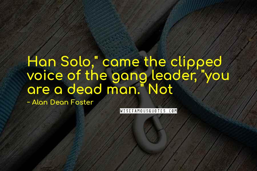 Alan Dean Foster quotes: Han Solo," came the clipped voice of the gang leader, "you are a dead man." Not