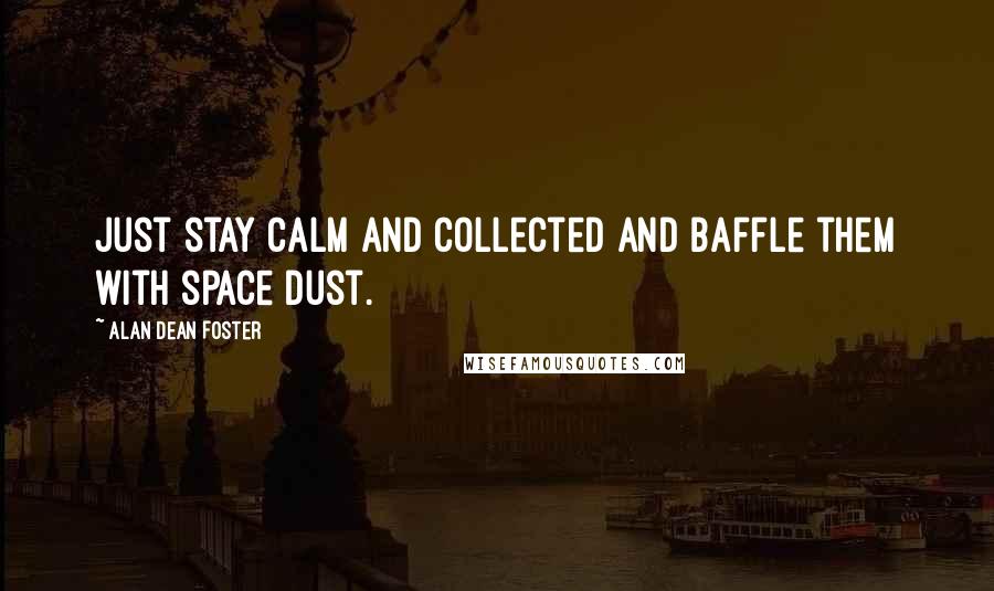 Alan Dean Foster quotes: Just stay calm and collected and baffle them with space dust.