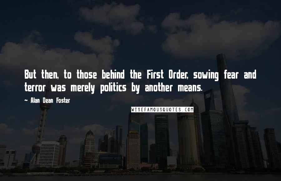 Alan Dean Foster quotes: But then, to those behind the First Order, sowing fear and terror was merely politics by another means.