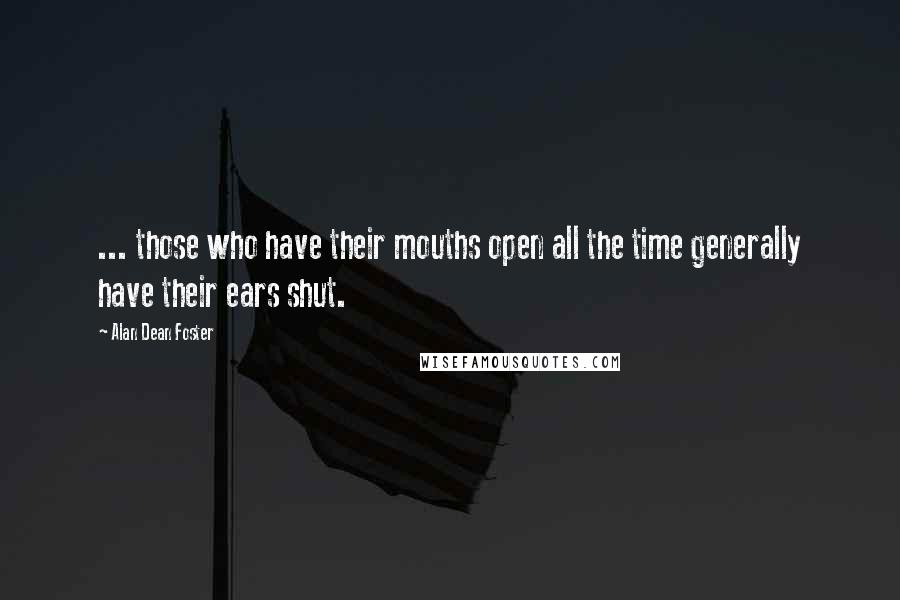 Alan Dean Foster quotes: ... those who have their mouths open all the time generally have their ears shut.