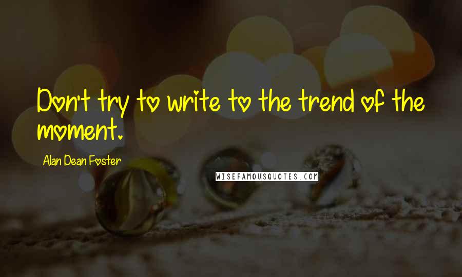 Alan Dean Foster quotes: Don't try to write to the trend of the moment.