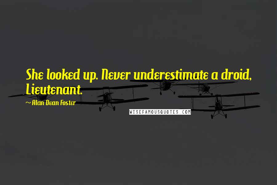 Alan Dean Foster quotes: She looked up. Never underestimate a droid, Lieutenant.