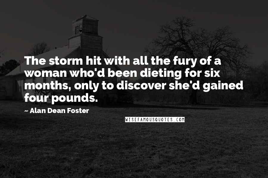 Alan Dean Foster quotes: The storm hit with all the fury of a woman who'd been dieting for six months, only to discover she'd gained four pounds.